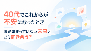 40代でこれからが不安になったとき｜まだ決まっていない未来とどう向き合う？