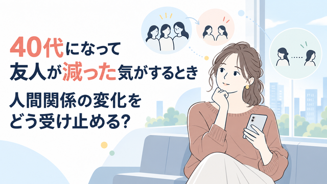 40代になって友人が減った気がするとき｜人間関係の変化をどう受け止める？