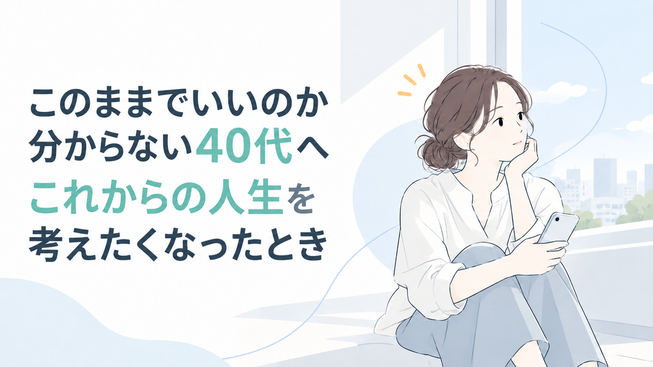 このままでいいのか分からない40代へ｜これからの人生を考えたくなったとき