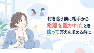 付き合う前に相手から距離を置かれたとき｜焦って答えを求める前に