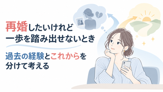 再婚したいけれど一歩を踏み出せないとき｜過去の経験とこれからを分けて考える