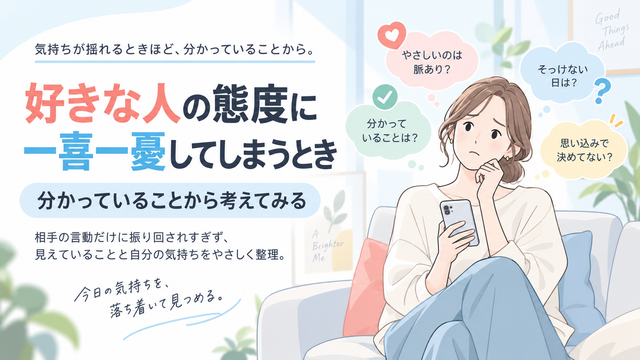 好きな人の態度に一喜一憂してしまうとき｜分かっていることから考えてみる