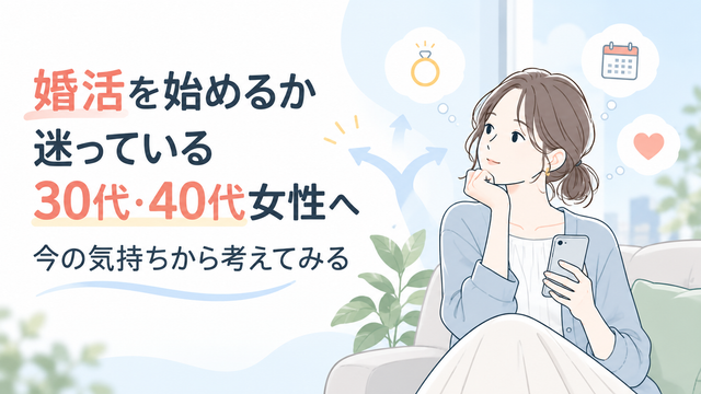 婚活を始めるか迷っている30代・40代女性へ｜今の気持ちから考えてみる