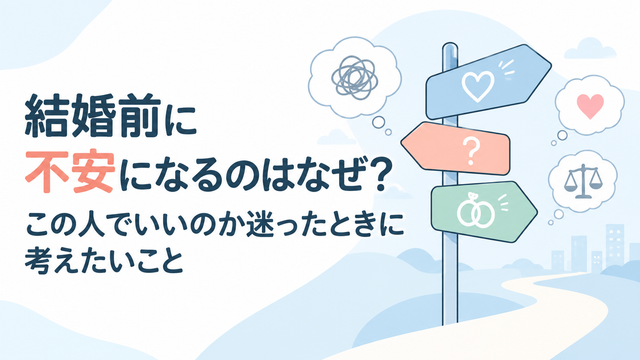 結婚前に不安になるのはなぜ？この人でいいのか迷ったときに考えたいこと